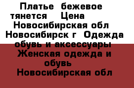 Платье, бежевое , тянется  › Цена ­ 1 500 - Новосибирская обл., Новосибирск г. Одежда, обувь и аксессуары » Женская одежда и обувь   . Новосибирская обл.